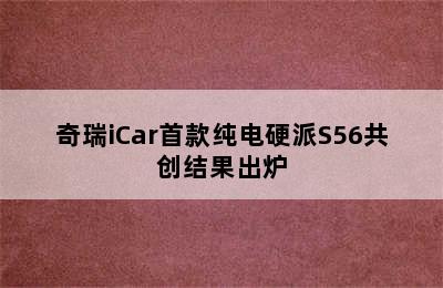 奇瑞iCar首款纯电硬派S56共创结果出炉