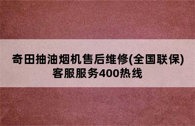 奇田抽油烟机售后维修(全国联保)客服服务400热线