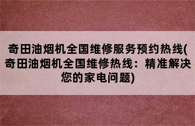 奇田油烟机全国维修服务预约热线(奇田油烟机全国维修热线：精准解决您的家电问题)