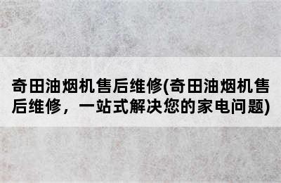 奇田油烟机售后维修(奇田油烟机售后维修，一站式解决您的家电问题)