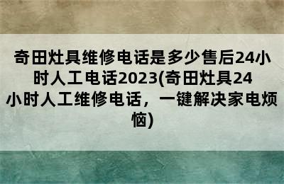 奇田灶具维修电话是多少售后24小时人工电话2023(奇田灶具24小时人工维修电话，一键解决家电烦恼)