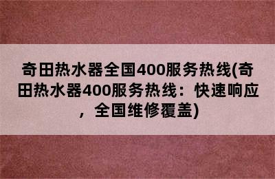 奇田热水器全国400服务热线(奇田热水器400服务热线：快速响应，全国维修覆盖)