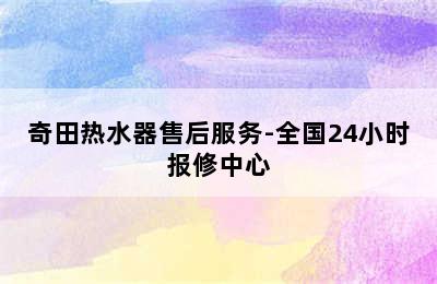 奇田热水器售后服务-全国24小时报修中心