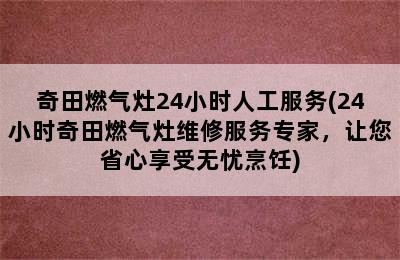 奇田燃气灶24小时人工服务(24小时奇田燃气灶维修服务专家，让您省心享受无忧烹饪)