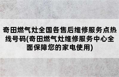 奇田燃气灶全国各售后维修服务点热线号码(奇田燃气灶维修服务中心全面保障您的家电使用)