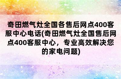 奇田燃气灶全国各售后网点400客服中心电话(奇田燃气灶全国售后网点400客服中心，专业高效解决您的家电问题)