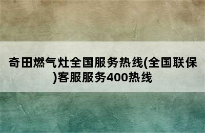 奇田燃气灶全国服务热线(全国联保)客服服务400热线