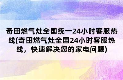 奇田燃气灶全国统一24小时客服热线(奇田燃气灶全国24小时客服热线，快速解决您的家电问题)