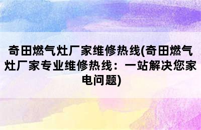 奇田燃气灶厂家维修热线(奇田燃气灶厂家专业维修热线：一站解决您家电问题)