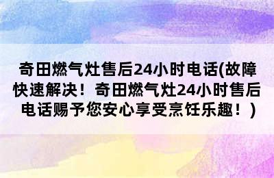 奇田燃气灶售后24小时电话(故障快速解决！奇田燃气灶24小时售后电话赐予您安心享受烹饪乐趣！)