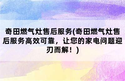 奇田燃气灶售后服务(奇田燃气灶售后服务高效可靠，让您的家电问题迎刃而解！)