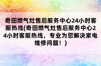 奇田燃气灶售后服务中心24小时客服热线(奇田燃气灶售后服务中心24小时客服热线，专业为您解决家电维修问题！)