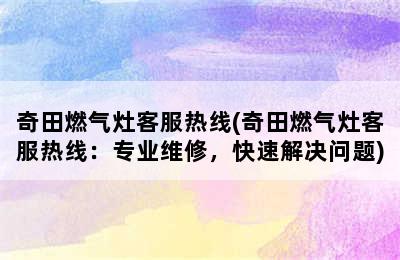 奇田燃气灶客服热线(奇田燃气灶客服热线：专业维修，快速解决问题)