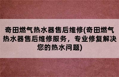 奇田燃气热水器售后维修(奇田燃气热水器售后维修服务，专业修复解决您的热水问题)