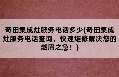 奇田集成灶服务电话多少(奇田集成灶服务电话查询，快速维修解决您的燃眉之急！)