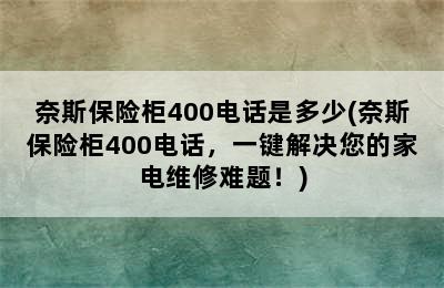 奈斯保险柜400电话是多少(奈斯保险柜400电话，一键解决您的家电维修难题！)