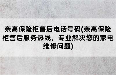 奈高保险柜售后电话号码(奈高保险柜售后服务热线，专业解决您的家电维修问题)