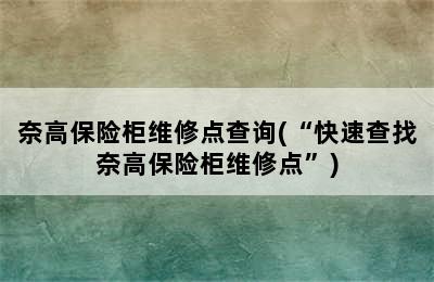 奈高保险柜维修点查询(“快速查找奈高保险柜维修点”)