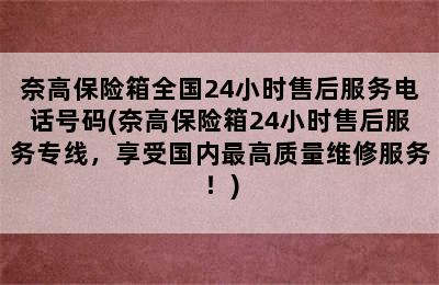 奈高保险箱全国24小时售后服务电话号码(奈高保险箱24小时售后服务专线，享受国内最高质量维修服务！)