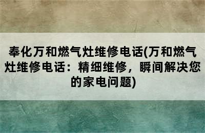 奉化万和燃气灶维修电话(万和燃气灶维修电话：精细维修，瞬间解决您的家电问题)