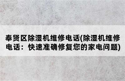 奉贤区除湿机维修电话(除湿机维修电话：快速准确修复您的家电问题)