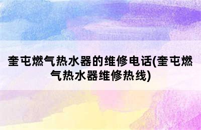 奎屯燃气热水器的维修电话(奎屯燃气热水器维修热线)