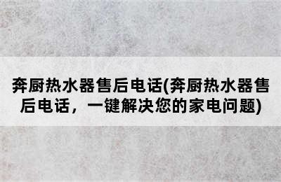 奔厨热水器售后电话(奔厨热水器售后电话，一键解决您的家电问题)