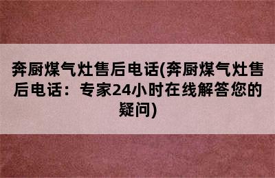 奔厨煤气灶售后电话(奔厨煤气灶售后电话：专家24小时在线解答您的疑问)