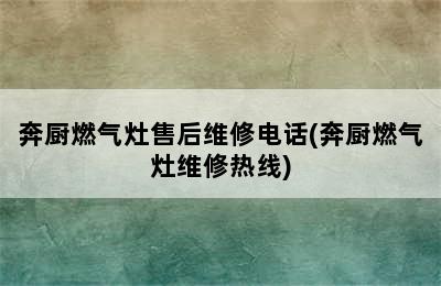 奔厨燃气灶售后维修电话(奔厨燃气灶维修热线)