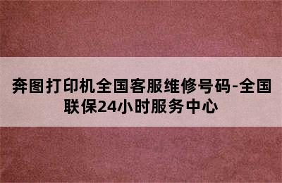 奔图打印机全国客服维修号码-全国联保24小时服务中心