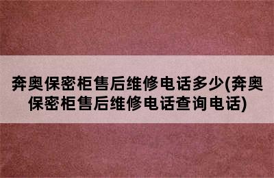 奔奥保密柜售后维修电话多少(奔奥保密柜售后维修电话查询电话)