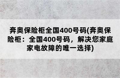 奔奥保险柜全国400号码(奔奥保险柜：全国400号码，解决您家庭家电故障的唯一选择)