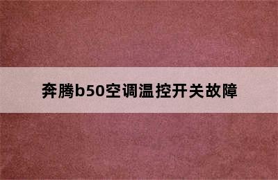 奔腾b50空调温控开关故障