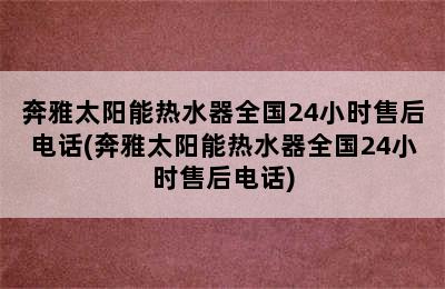 奔雅太阳能热水器全国24小时售后电话(奔雅太阳能热水器全国24小时售后电话)