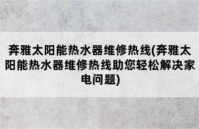 奔雅太阳能热水器维修热线(奔雅太阳能热水器维修热线助您轻松解决家电问题)