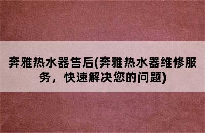 奔雅热水器售后(奔雅热水器维修服务，快速解决您的问题)