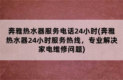 奔雅热水器服务电话24小时(奔雅热水器24小时服务热线，专业解决家电维修问题)