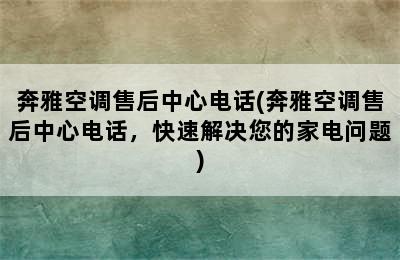 奔雅空调售后中心电话(奔雅空调售后中心电话，快速解决您的家电问题)