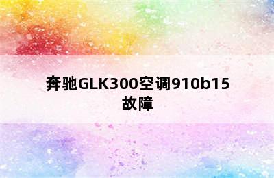 奔驰GLK300空调910b15故障