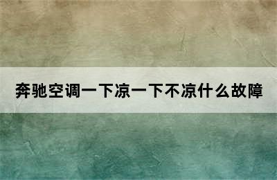 奔驰空调一下凉一下不凉什么故障