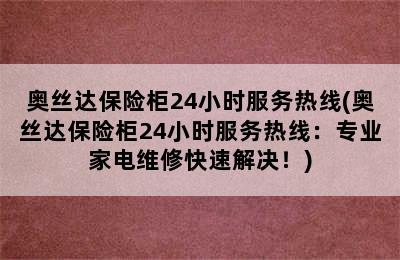 奥丝达保险柜24小时服务热线(奥丝达保险柜24小时服务热线：专业家电维修快速解决！)