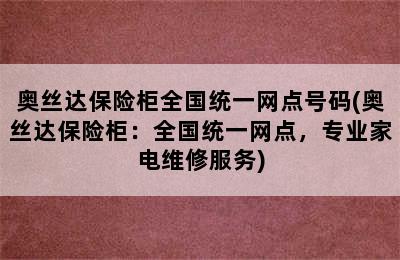 奥丝达保险柜全国统一网点号码(奥丝达保险柜：全国统一网点，专业家电维修服务)