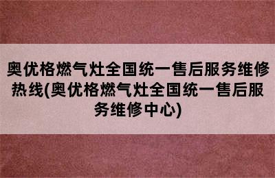 奥优格燃气灶全国统一售后服务维修热线(奥优格燃气灶全国统一售后服务维修中心)