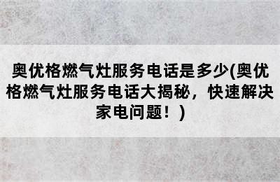 奥优格燃气灶服务电话是多少(奥优格燃气灶服务电话大揭秘，快速解决家电问题！)