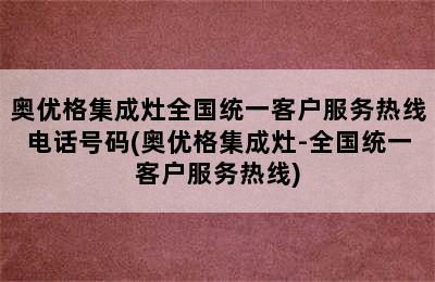 奥优格集成灶全国统一客户服务热线电话号码(奥优格集成灶-全国统一客户服务热线)