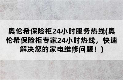 奥伦希保险柜24小时服务热线(奥伦希保险柜专家24小时热线，快速解决您的家电维修问题！)