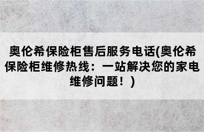 奥伦希保险柜售后服务电话(奥伦希保险柜维修热线：一站解决您的家电维修问题！)