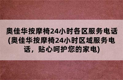 奥佳华按摩椅24小时各区服务电话(奥佳华按摩椅24小时区域服务电话，贴心呵护您的家电)