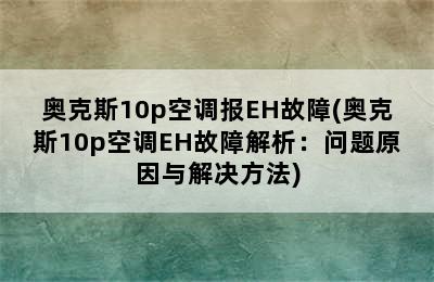 奥克斯10p空调报EH故障(奥克斯10p空调EH故障解析：问题原因与解决方法)