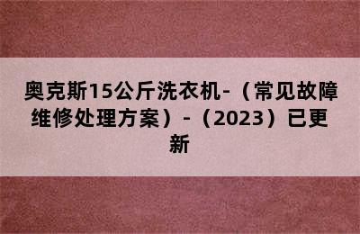 奥克斯15公斤洗衣机-（常见故障维修处理方案）-（2023）已更新